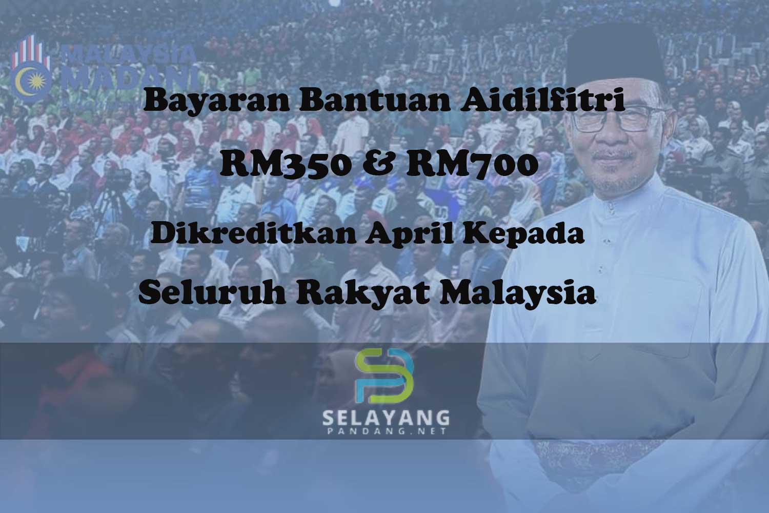 Bayaran Bantuan Aidilfitri RM350 & RM700 dikreditkan April kepada seluruh rakyat Malaysia